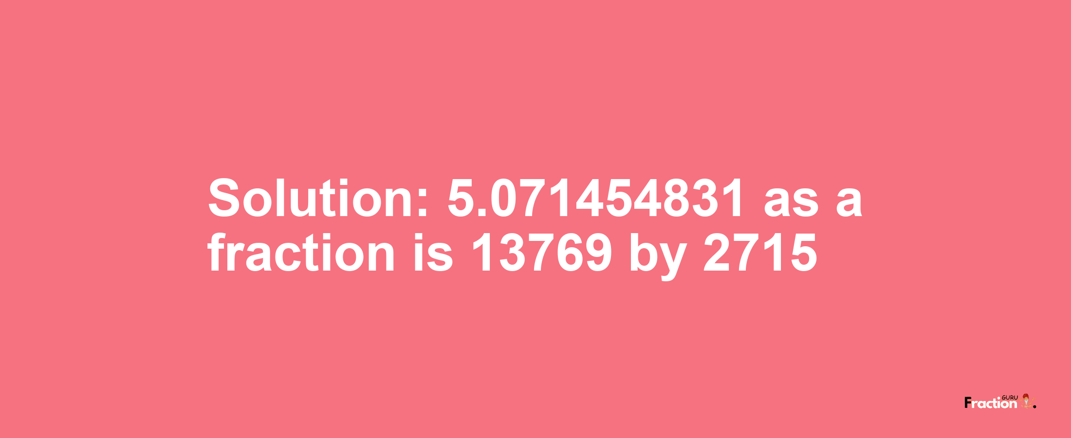 Solution:5.071454831 as a fraction is 13769/2715